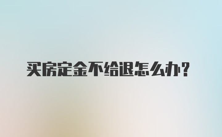 买房定金不给退怎么办?