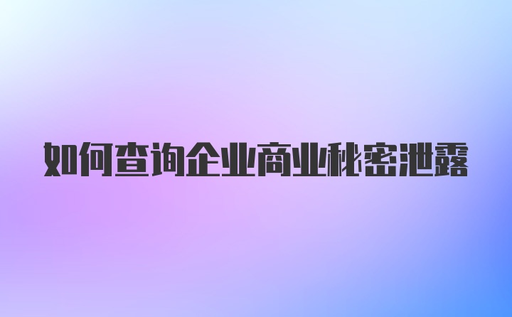 如何查询企业商业秘密泄露