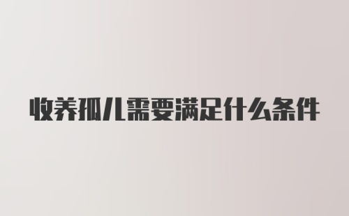 收养孤儿需要满足什么条件