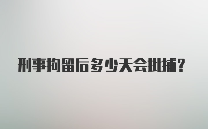 刑事拘留后多少天会批捕?