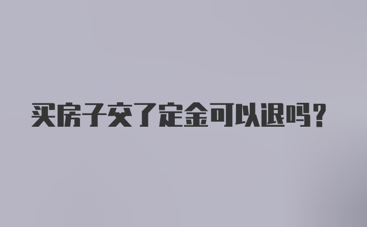 买房子交了定金可以退吗？