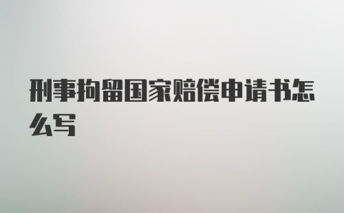 刑事拘留国家赔偿申请书怎么写