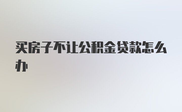 买房子不让公积金贷款怎么办