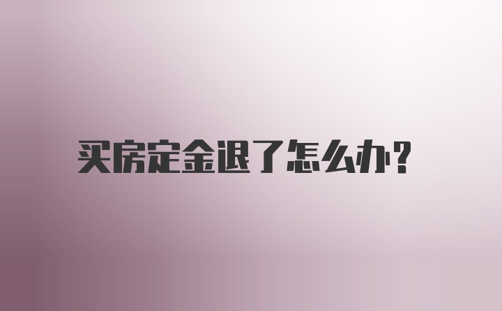 买房定金退了怎么办？