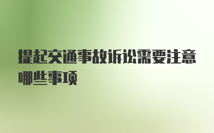 提起交通事故诉讼需要注意哪些事项