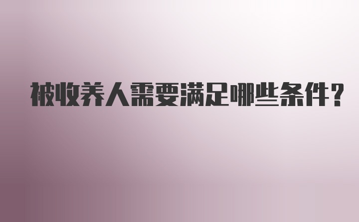 被收养人需要满足哪些条件？