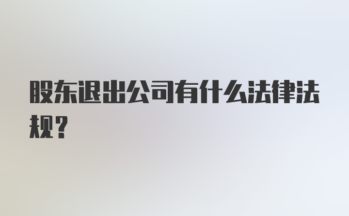 股东退出公司有什么法律法规？