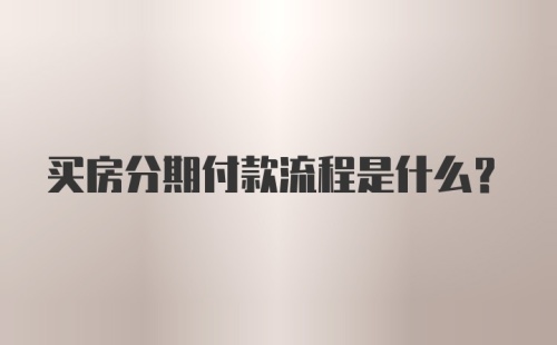 买房分期付款流程是什么?