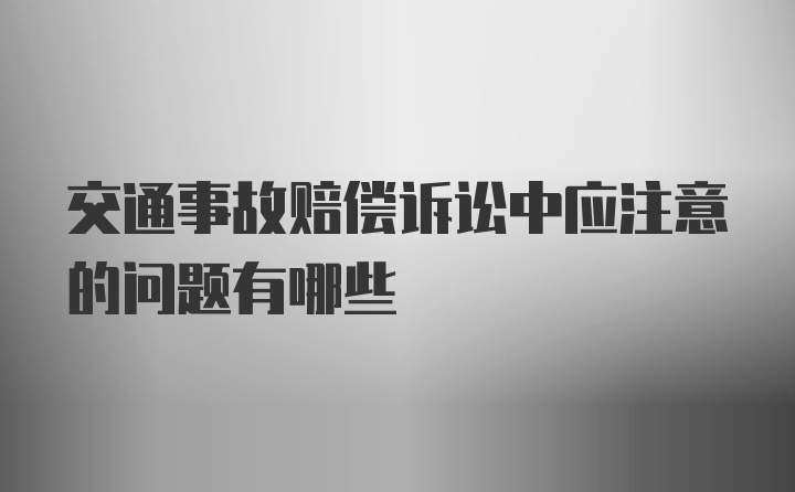 交通事故赔偿诉讼中应注意的问题有哪些