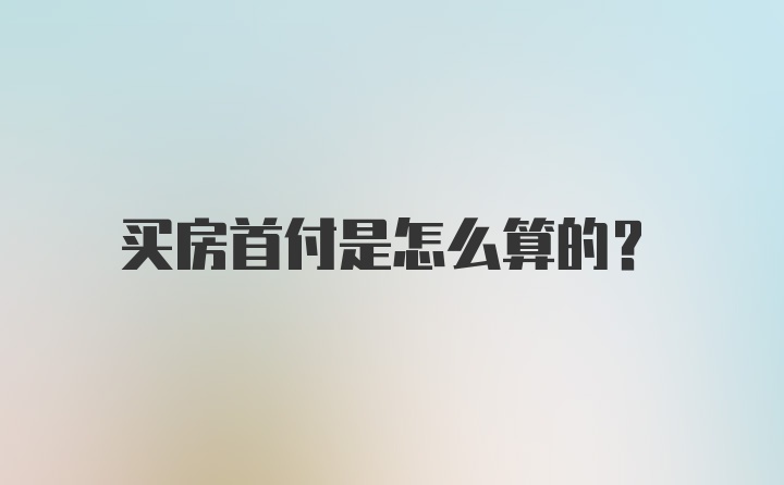 买房首付是怎么算的？