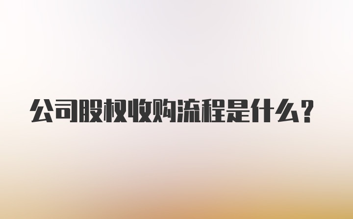 公司股权收购流程是什么？