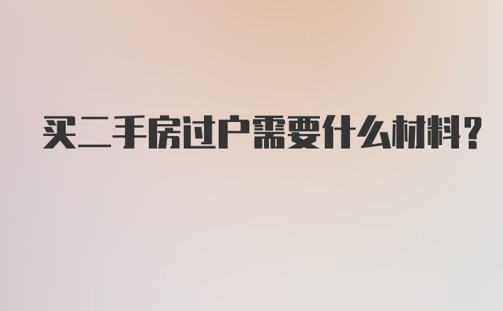 买二手房过户需要什么材料？