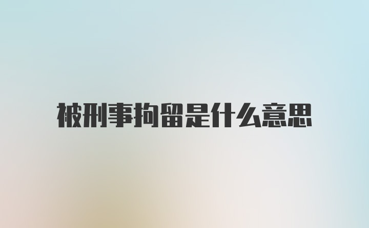 被刑事拘留是什么意思