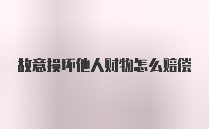 故意损坏他人财物怎么赔偿