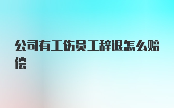 公司有工伤员工辞退怎么赔偿