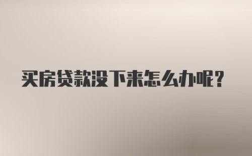 买房贷款没下来怎么办呢？