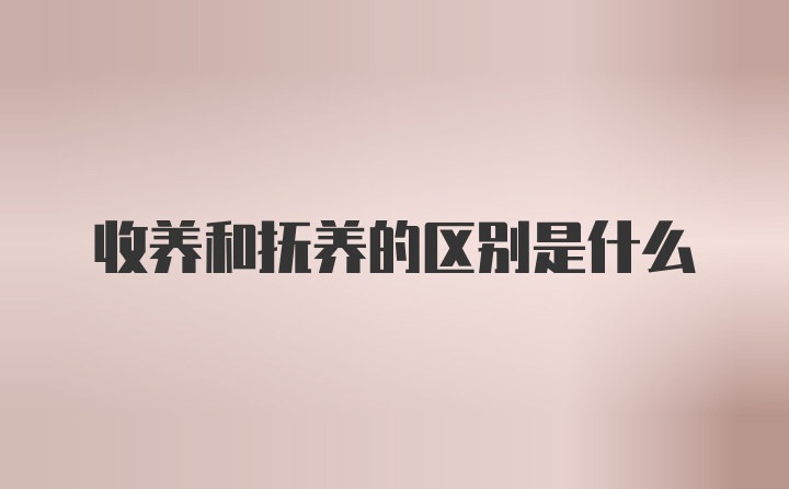 收养和抚养的区别是什么