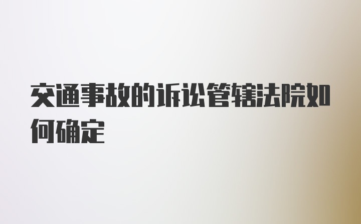 交通事故的诉讼管辖法院如何确定