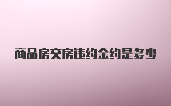 商品房交房违约金约是多少