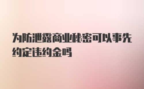 为防泄露商业秘密可以事先约定违约金吗