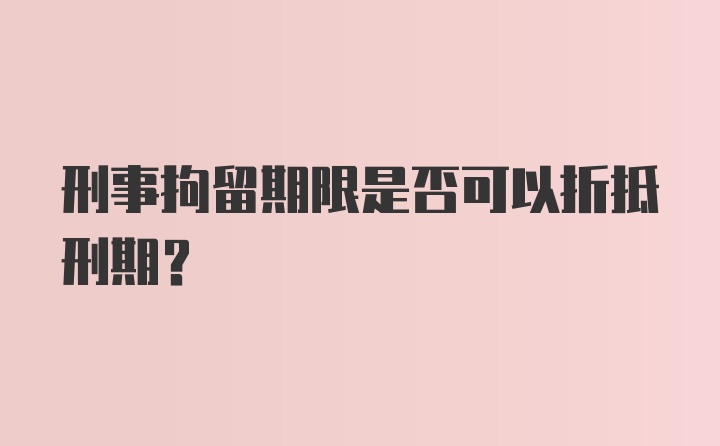 刑事拘留期限是否可以折抵刑期？