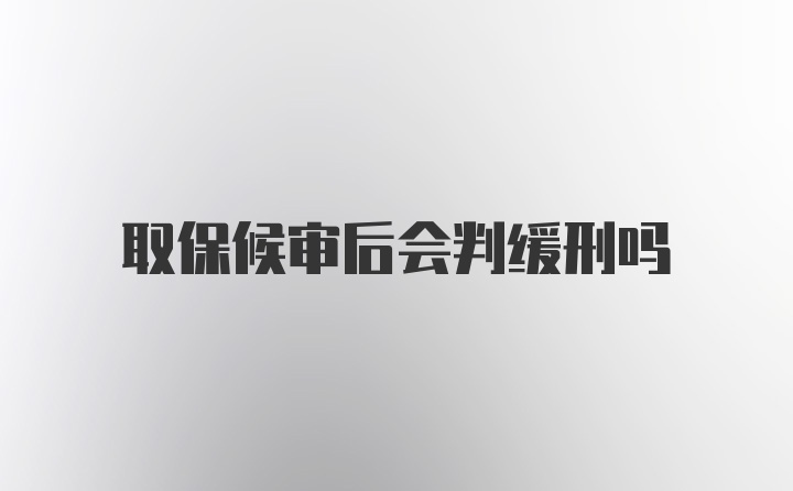 取保候审后会判缓刑吗