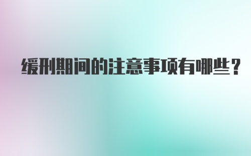 缓刑期间的注意事项有哪些？