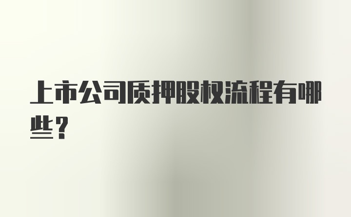 上市公司质押股权流程有哪些？