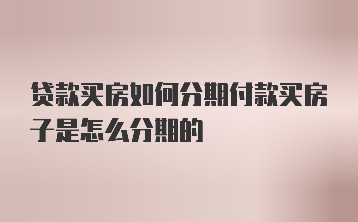 贷款买房如何分期付款买房子是怎么分期的