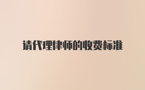 请代理律师的收费标准