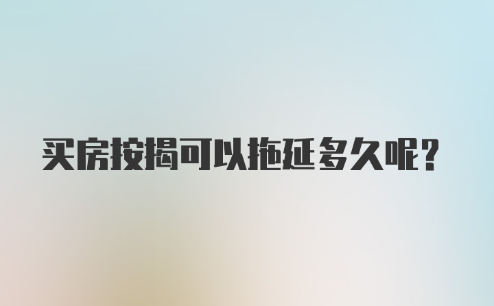 买房按揭可以拖延多久呢？