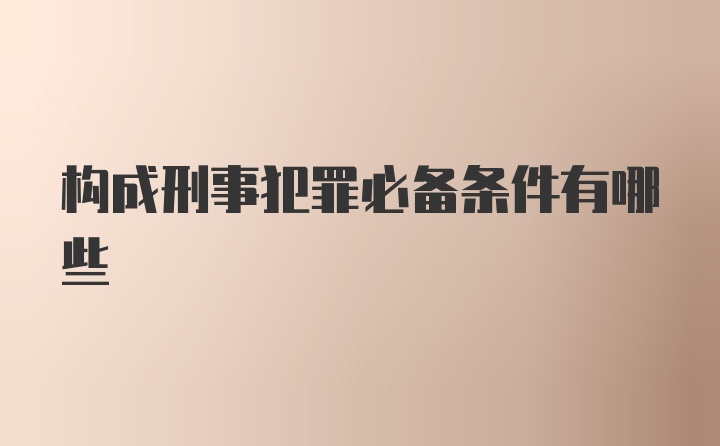 构成刑事犯罪必备条件有哪些