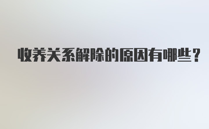 收养关系解除的原因有哪些？