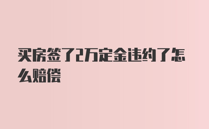 买房签了2万定金违约了怎么赔偿