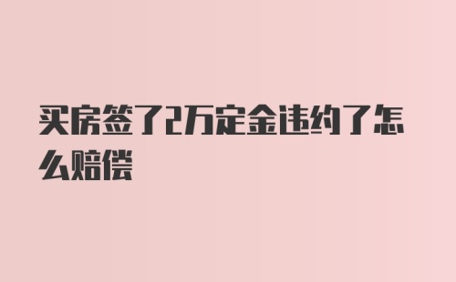 买房签了2万定金违约了怎么赔偿