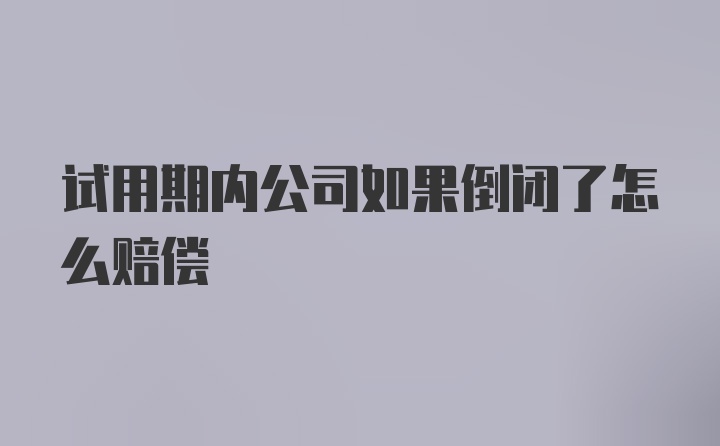 试用期内公司如果倒闭了怎么赔偿