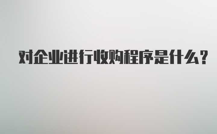 对企业进行收购程序是什么？