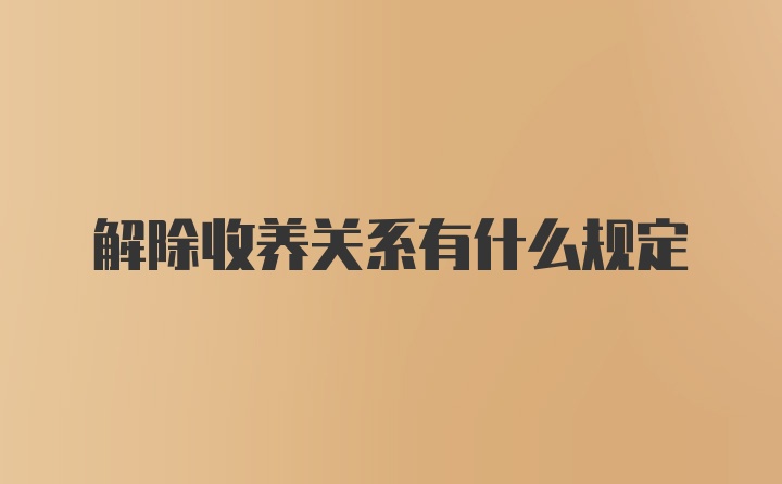 解除收养关系有什么规定