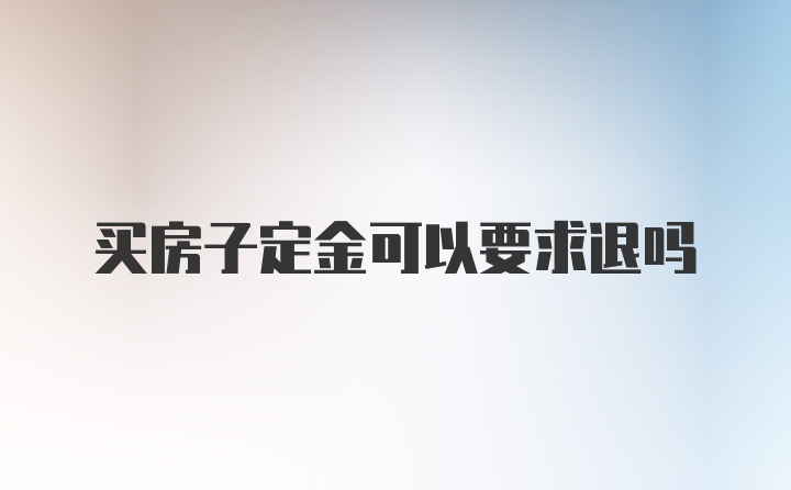 买房子定金可以要求退吗