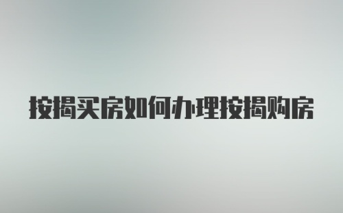 按揭买房如何办理按揭购房