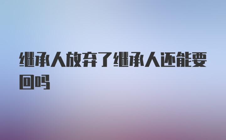 继承人放弃了继承人还能要回吗