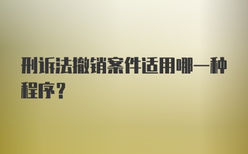 刑诉法撤销案件适用哪一种程序？