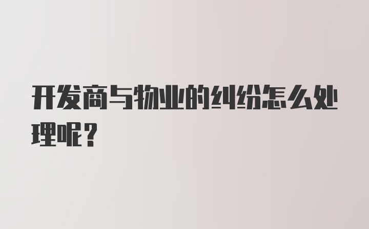 开发商与物业的纠纷怎么处理呢？