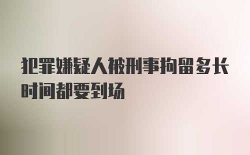 犯罪嫌疑人被刑事拘留多长时间都要到场