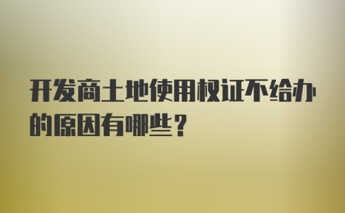 开发商土地使用权证不给办的原因有哪些？