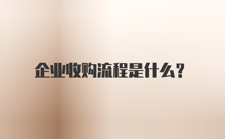 企业收购流程是什么？