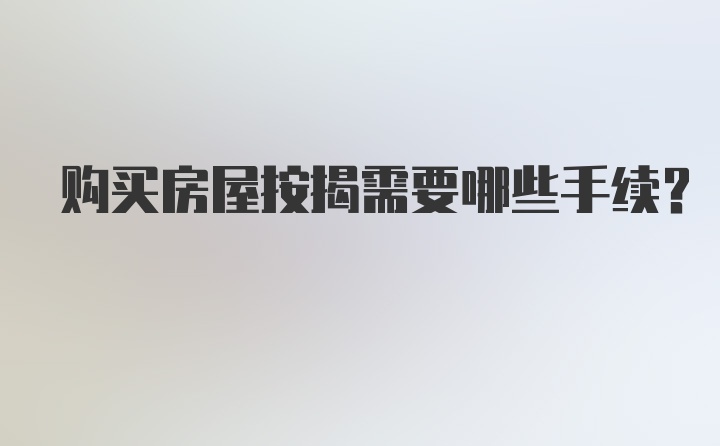 购买房屋按揭需要哪些手续？