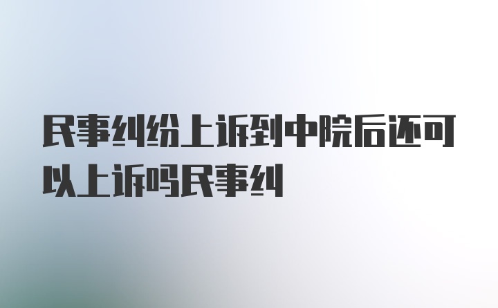 民事纠纷上诉到中院后还可以上诉吗民事纠