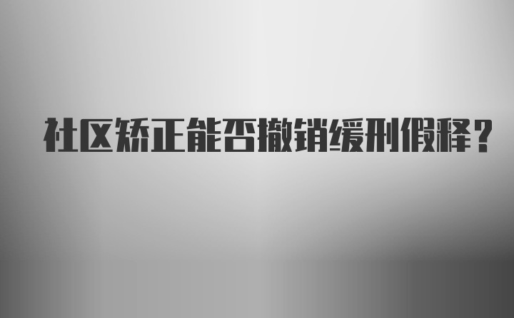 社区矫正能否撤销缓刑假释？