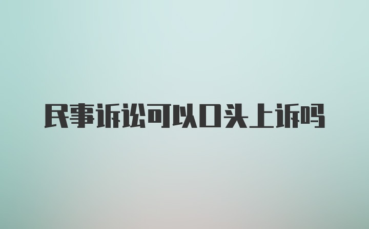 民事诉讼可以口头上诉吗